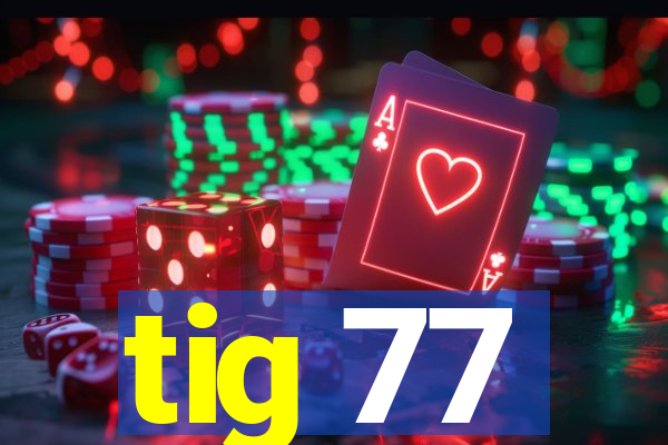 tig 77